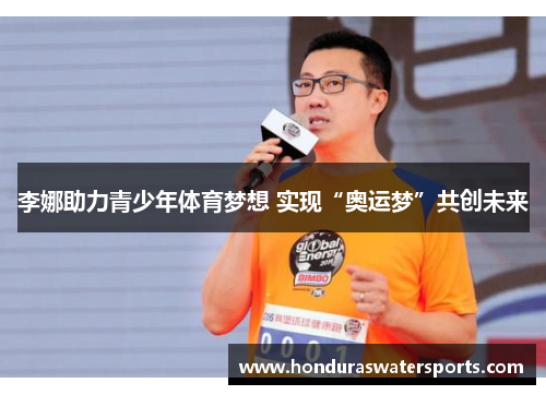 李娜助力青少年体育梦想 实现“奥运梦”共创未来