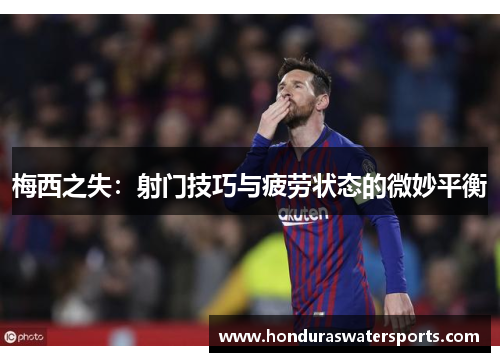 梅西之失：射门技巧与疲劳状态的微妙平衡